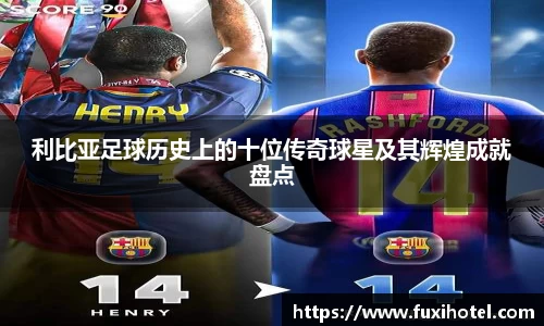 利比亚足球历史上的十位传奇球星及其辉煌成就盘点