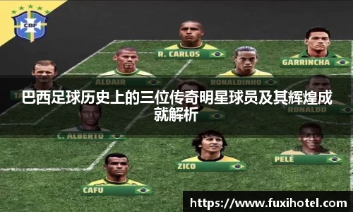 巴西足球历史上的三位传奇明星球员及其辉煌成就解析